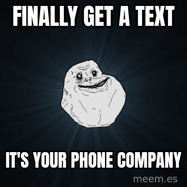 Forever Alone meme: finally get a text / it's your phone company