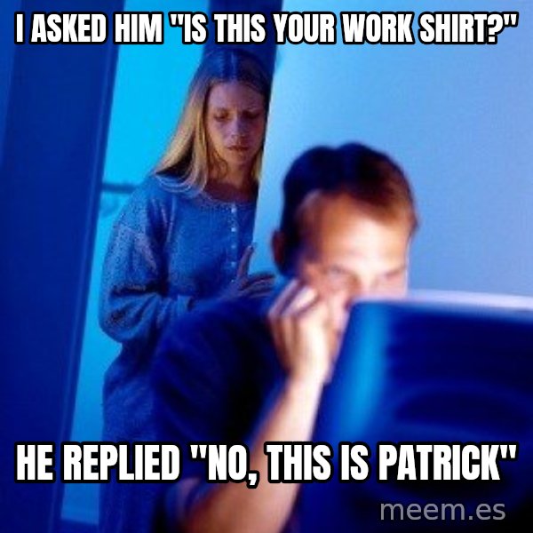 Internet Husband meme: I asked him "Is this your work Shirt?" / He replied "no, this is patrick"