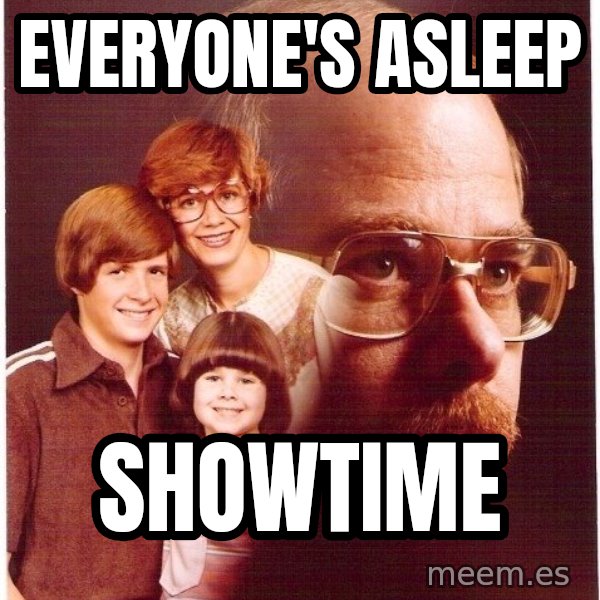 Vengeance Dad meme: Everyone's asleep / showtime