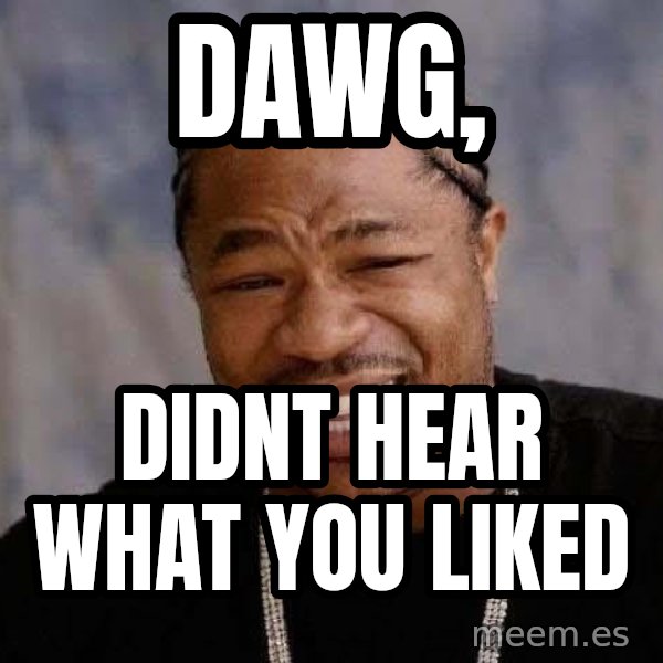 Yo Dawg meme: dawg, / didnt hear what you liked