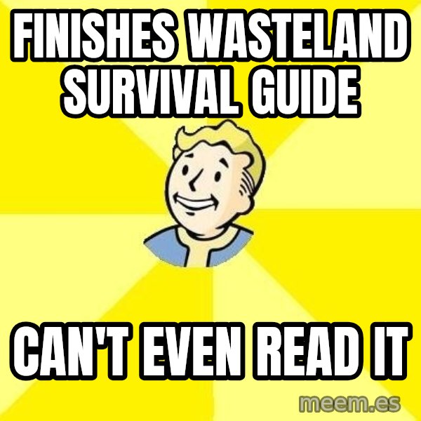 Fallout 3 meme: finishes wasteland survival guide / can't even read it