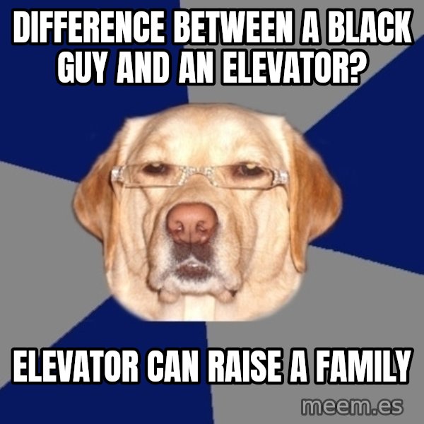 Racist Dog meme: Difference between a black guy and an elevator? / Elevator can raise a family