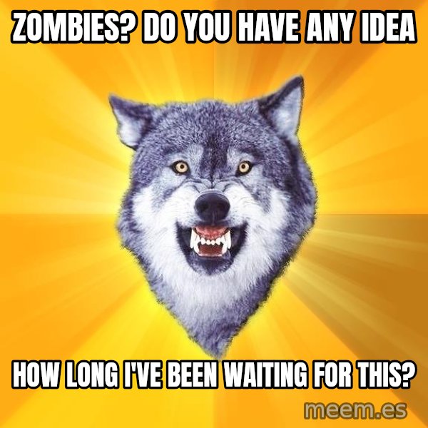Courage Wolf meme: Zombies? Do you have any idea / how long I've been waiting for this?