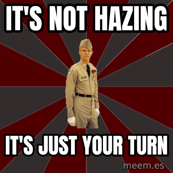 Stereotypical Corps Guy meme: It's Not Hazing / It's just your turn