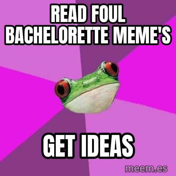 Foul Bachelorette Frog meme: Read foul bachelorette meme's / Get ideas