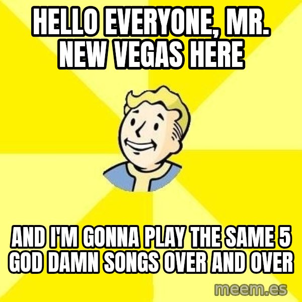 Fallout 3 meme: hello everyone, mr. new vegas here / and i'm gonna play the same 5 god damn songs over and over