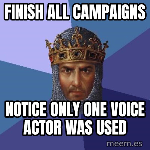 Age Of Empires meme: Finish all campaigns / notice only one voice actor was used