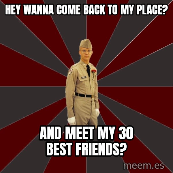 Stereotypical Corps Guy meme: Hey wanna come back to my place? / And meet my 30 best friends?