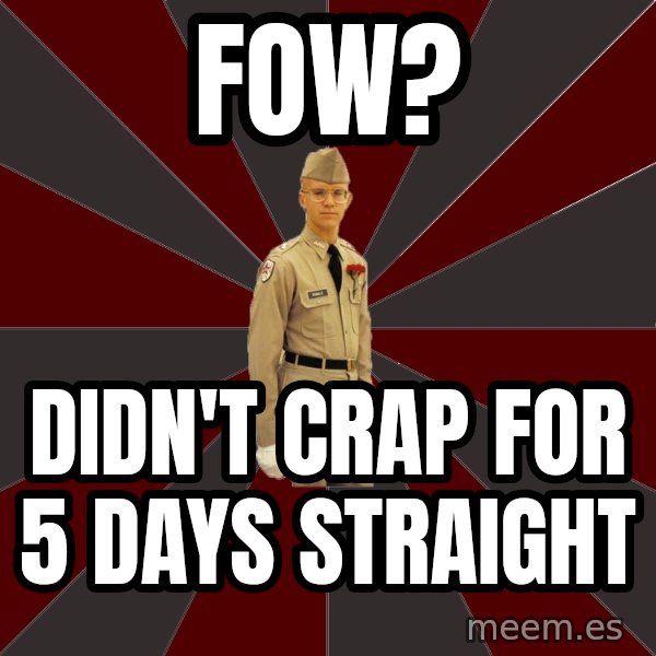 Stereotypical Corps Guy meme: FOW? / Didn't crap for 5 days straight