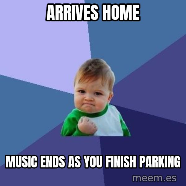 Success Kid meme: Arrives home / music ends as you finish parking