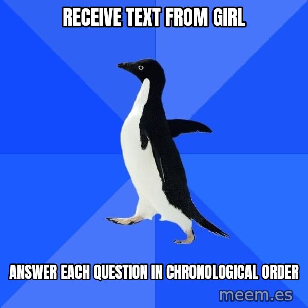 Socially Awkward Penguin meme: Receive text from girl / Answer each question in chronological order