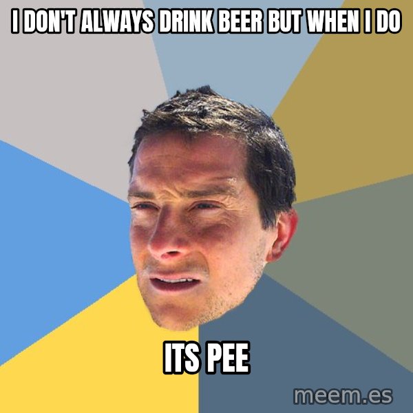 Bear Grylls meme: I don't always drink beer but when i do / its pee