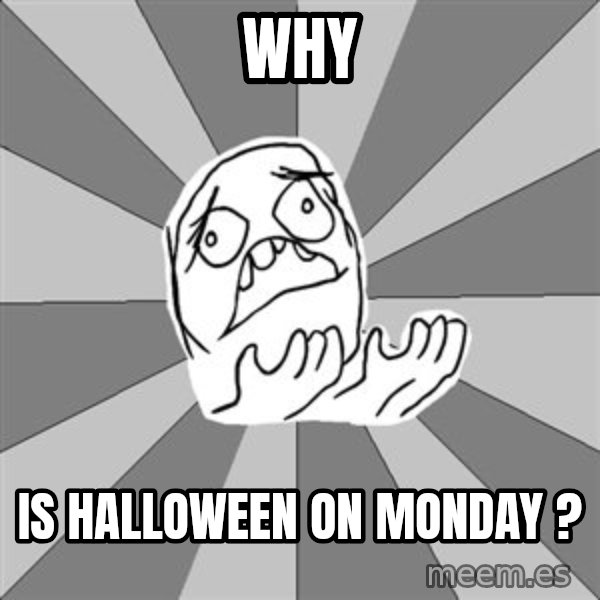 Whyyy??? meme: WHY / IS HALLOWEEN ON MONDAY ?