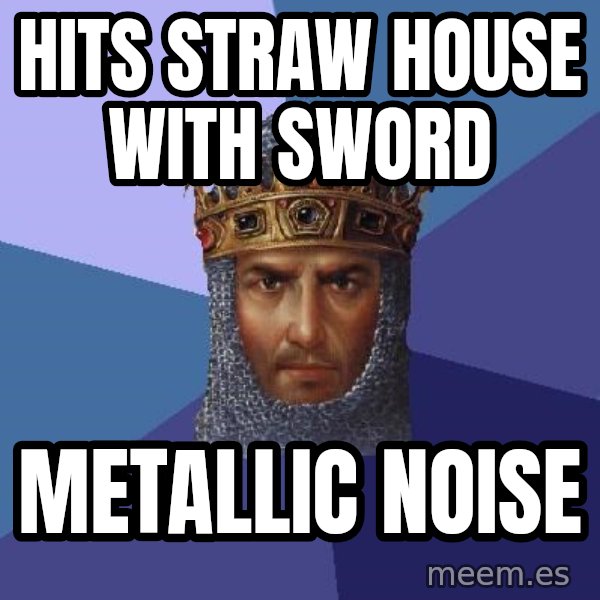Age Of Empires meme: hits straw house with sword / Metallic noise