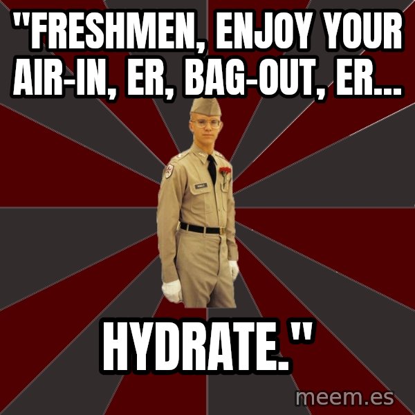 Stereotypical Corps Guy meme: "Freshmen, enjoy your air-in, er, bag-out, er... / hydrate."