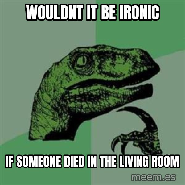 Philosoraptor meme: WOULDNT IT BE IRONIC / IF SOMEONE DIED IN THE LIVING ROOM
