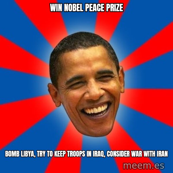 Obama meme: win nobel peace prize / bomb libya, try to keep troops in iraq, consider war with iran