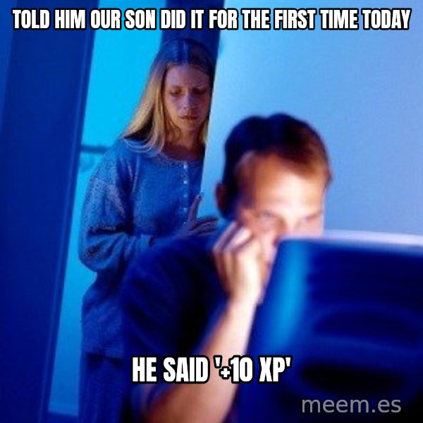 Internet Husband meme: TOld him our son did it for the first time today / he said '+10 xp'