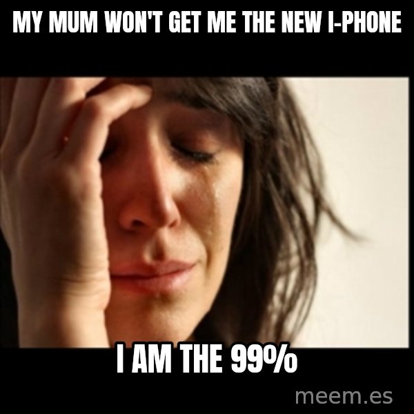 First World Problems meme: my mum won't get me the new i-phone / i am the 99%