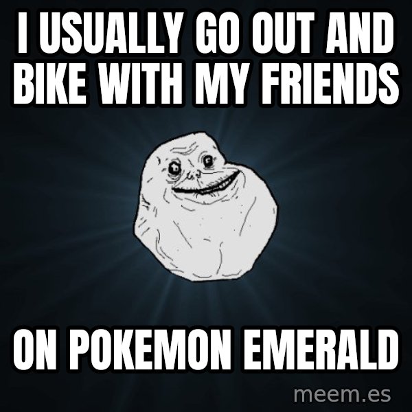 Forever Alone meme: i usually go out and bike with my friends / on pokemon emerald