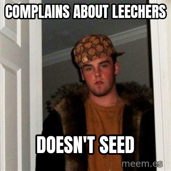 Scumbag Steve meme: Complains about leechers / Doesn't seed