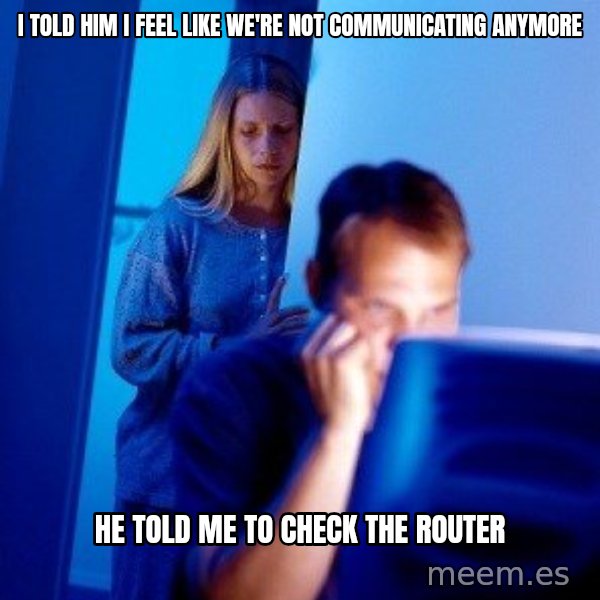 Internet Husband meme: i told him i feel like we're not communicating anymore / he told me to check the router
