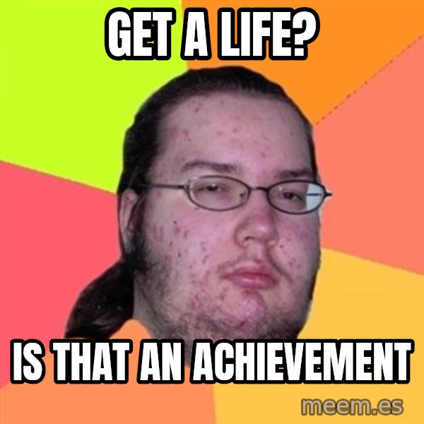 Butthurt Dweller meme: get a life? / is that an achievement