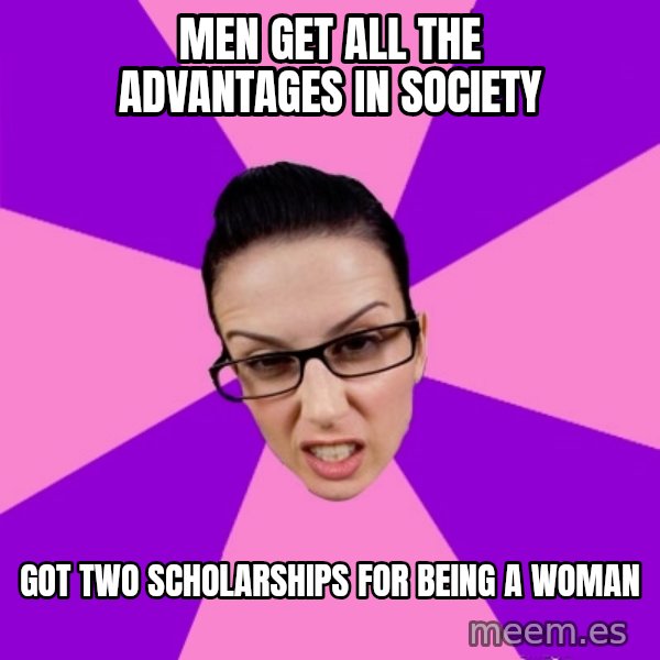 Privilege Denying Feminist meme: Men get all the advantages in Society / Got two scholarships for being a woman