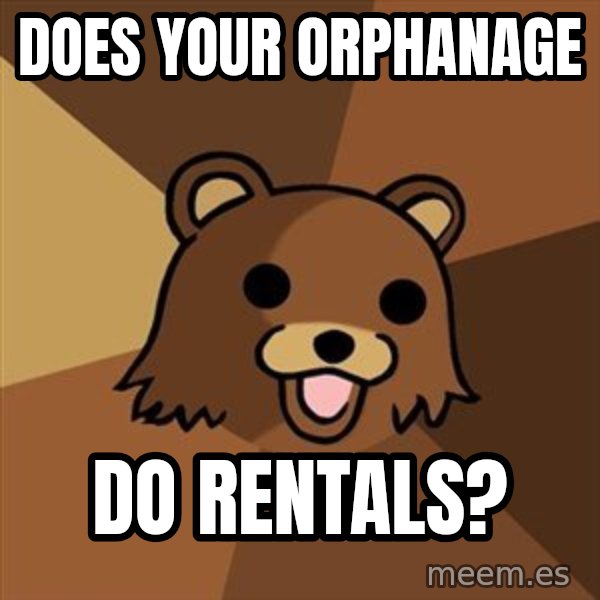 Pedobear meme: does your orphanage / do rentals?