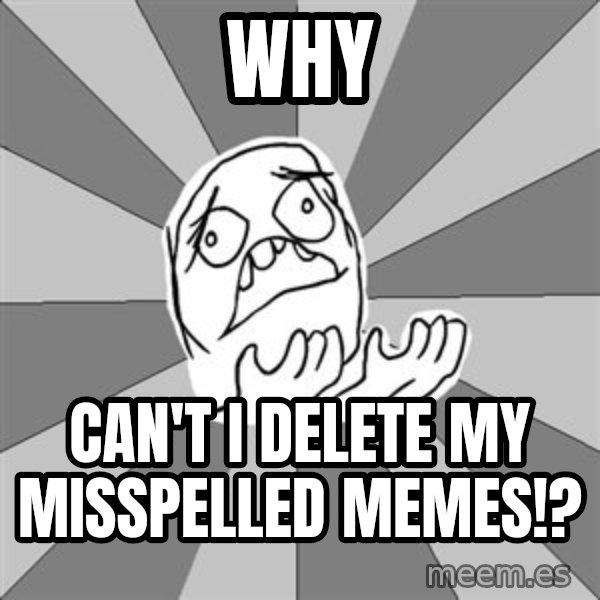 Whyyy??? meme: WHY / Can't I Delete My Misspelled Memes!?