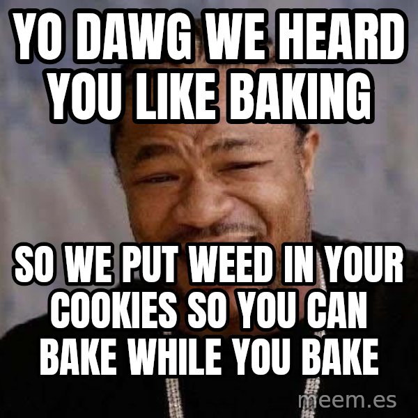 Yo Dawg meme: Yo dawg we heard you like baking / so we put weed in your cookies so you can bake while you bake
