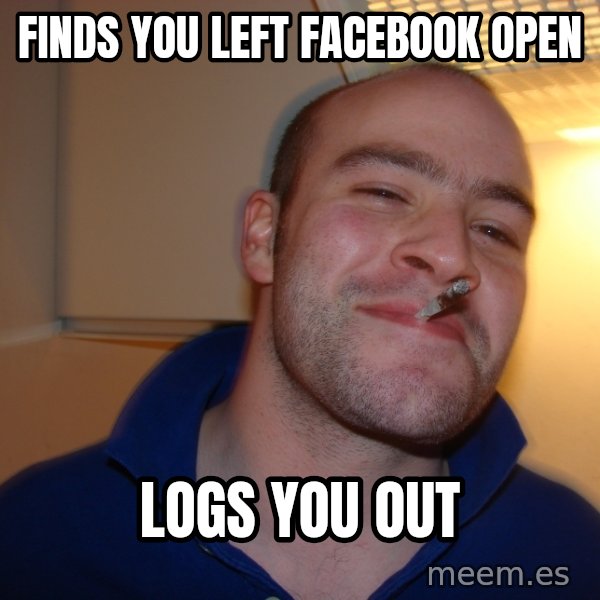 Good Guy Greg meme: Finds you left Facebook open / logs you out