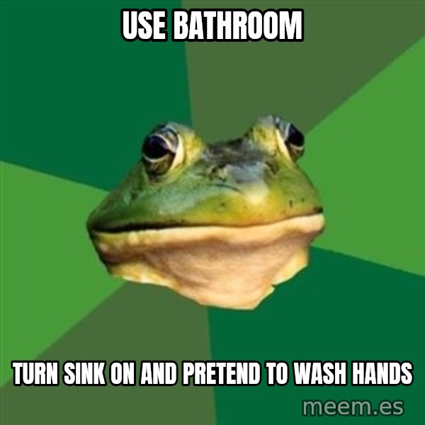 Foul Bachelor Frog meme: use bathroom / turn sink on and pretend to wash hands