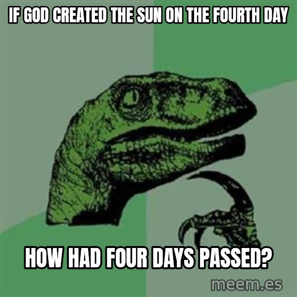 Philosoraptor meme: IF GOD CREATED THE SUN ON THE FOURTH DAY / HOW HAD FOUR DAYS PASSED?