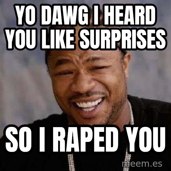 Yo Dawg meme: yo dawg i heard you like surprises / so i raped you