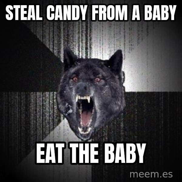 Insanity Wolf meme: steal candy from a baby / eat the baby