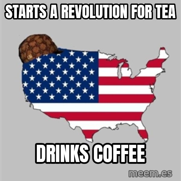 Scumbag America2 meme: Starts a revolution for tea / drinks coffee