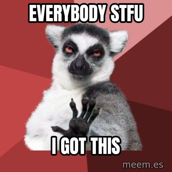 Chill Out Lemur meme: everybody  stfu / i got this