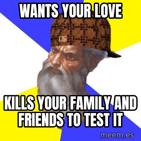Scumbag God meme: Wants your love / Kills your family and friends to test it