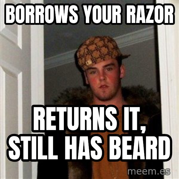 Scumbag Steve meme: Borrows your razor / REturns it, stIll has beard