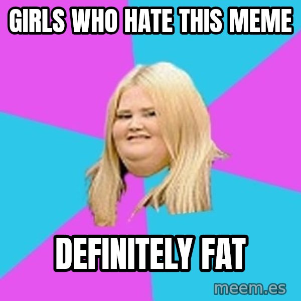Fat Girl meme: girls who hate this meme / definitely fat