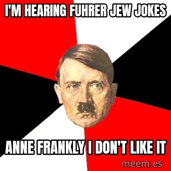 Advice Hitler meme: i'm hearing fuhrer jew jokes / anne frankly i don't like it