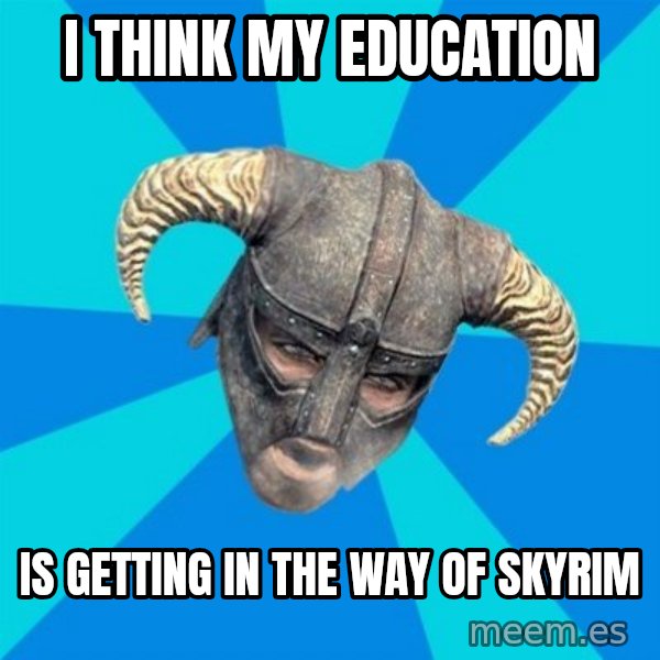 skyrim stan meme: I think my education / is getting in the way of skyrim