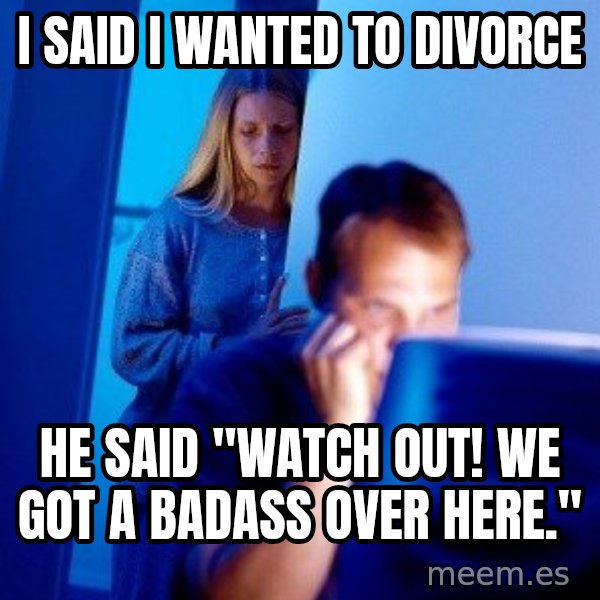 Internet Husband meme: i said i wanted to divorce / he said "watch out! we got a badass over here."
