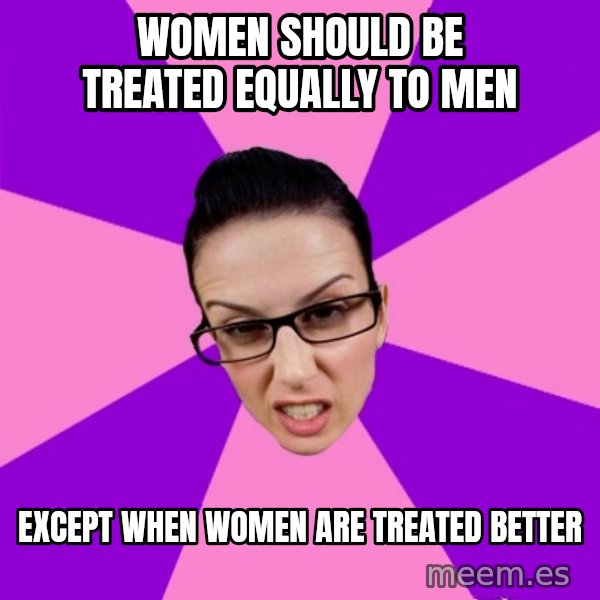 Privilege Denying Feminist meme: women should be treated EQUALLY to men / except when women are treated better