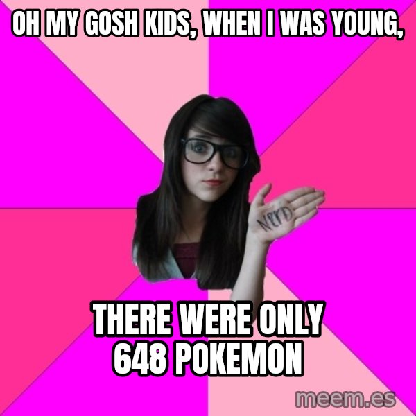 Idiot Nerd Girl meme: oh my gosh kids, When I was young, / there were only 648 Pokemon