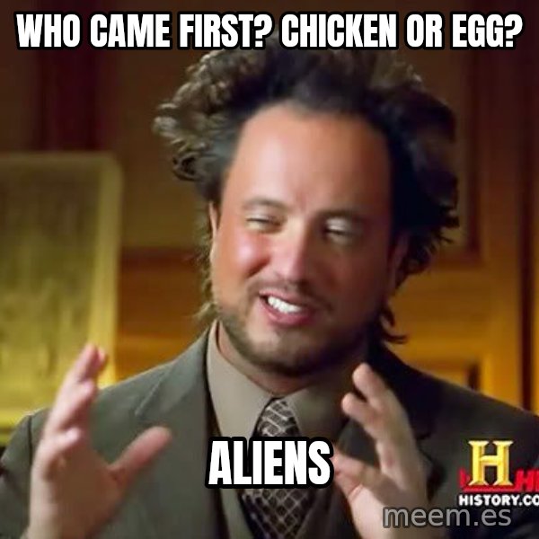 Ancient Aliens meme: who came first? chicken or egg? / aliens
