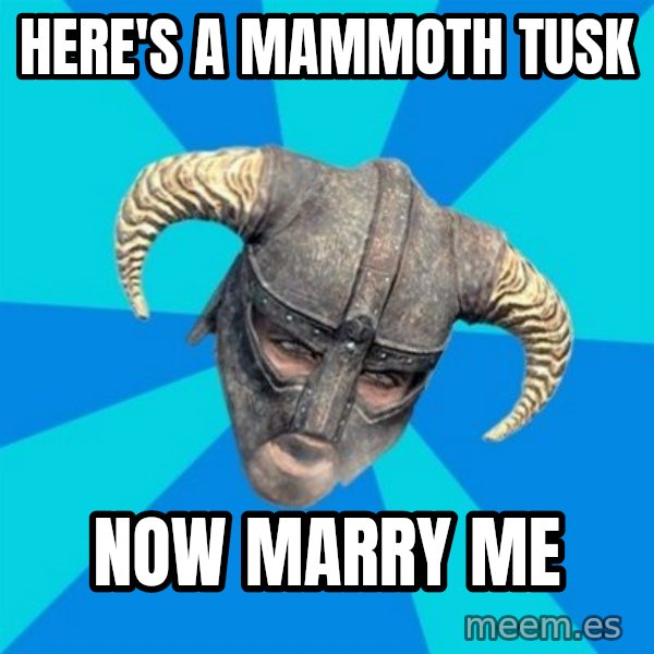 skyrim stan meme: Here's a mammoth tusk / now marry me
