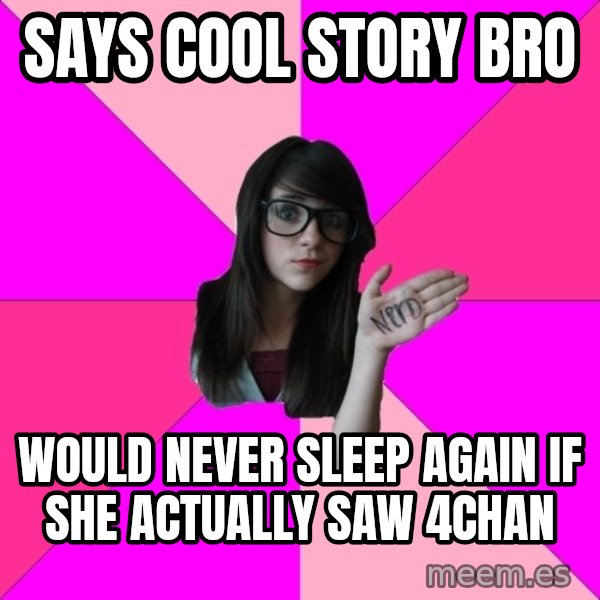 Idiot Nerd Girl meme: Says cool story bro / would never sleep again if she actually saw 4chan