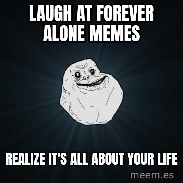 Forever Alone meme: LAUGH AT FOREVER ALONE MEMES / REALIZE IT'S ALL ABOUT YOUR LIFE